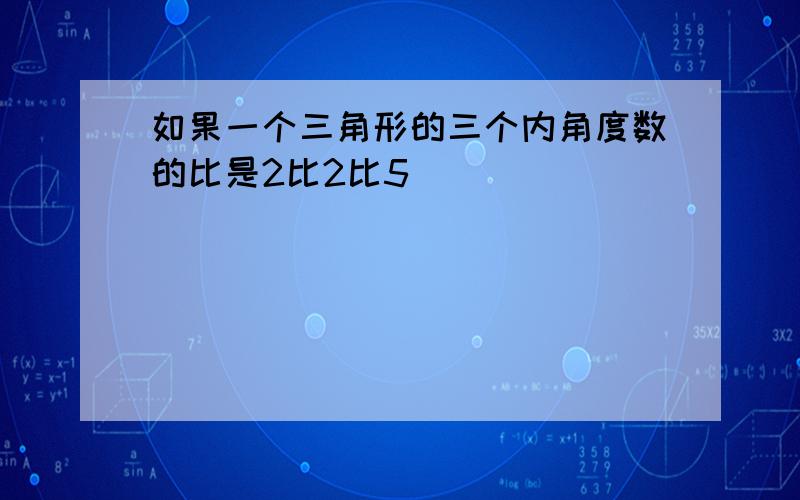 如果一个三角形的三个内角度数的比是2比2比5