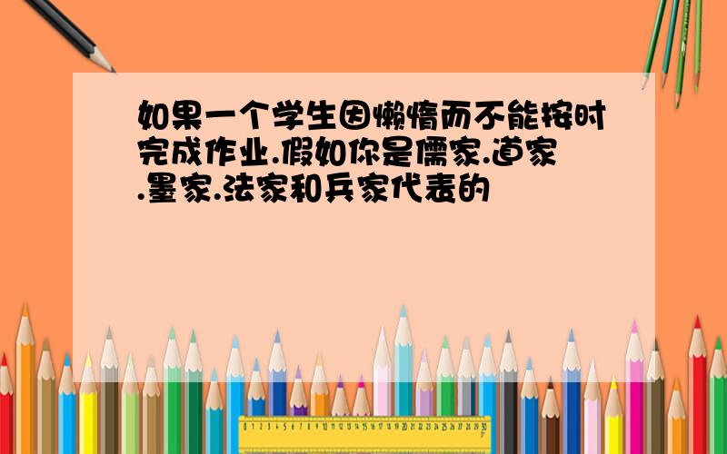 如果一个学生因懒惰而不能按时完成作业.假如你是儒家.道家.墨家.法家和兵家代表的