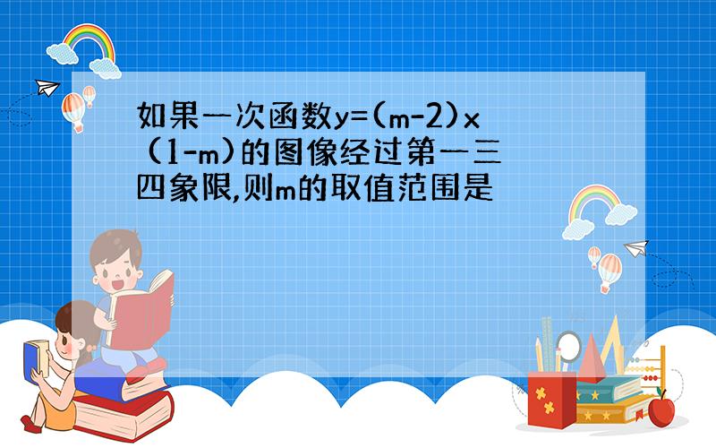 如果一次函数y=(m-2)x (1-m)的图像经过第一三四象限,则m的取值范围是