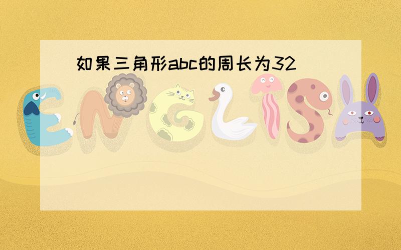 如果三角形abc的周长为32