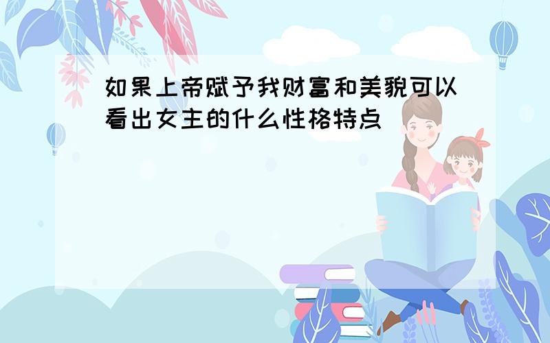 如果上帝赋予我财富和美貌可以看出女主的什么性格特点