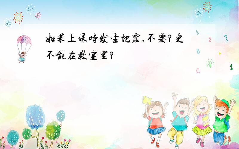 如果上课时发生地震,不要?更不能在教室里?