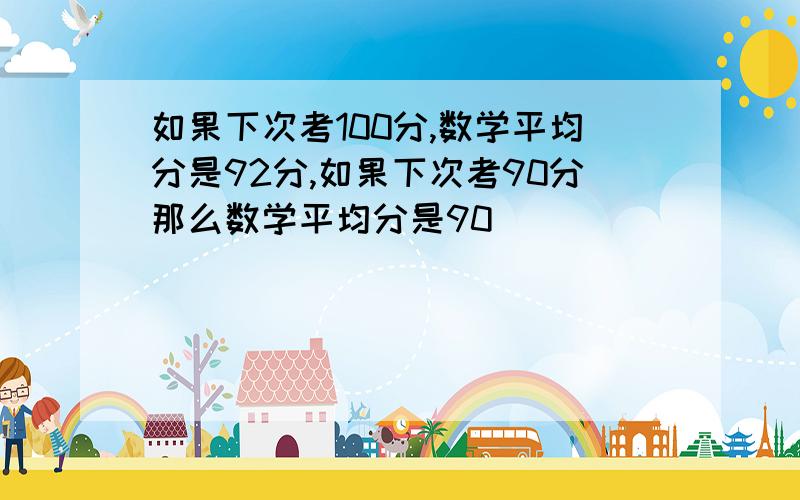 如果下次考100分,数学平均分是92分,如果下次考90分那么数学平均分是90