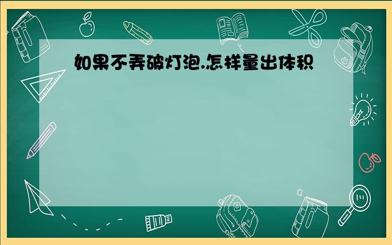 如果不弄破灯泡.怎样量出体积