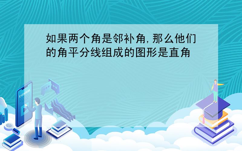 如果两个角是邻补角,那么他们的角平分线组成的图形是直角