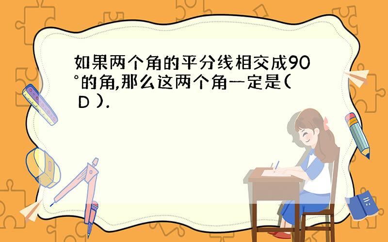 如果两个角的平分线相交成90°的角,那么这两个角一定是( D ).