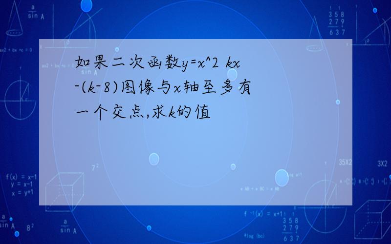 如果二次函数y=x^2 kx-(k-8)图像与x轴至多有一个交点,求k的值