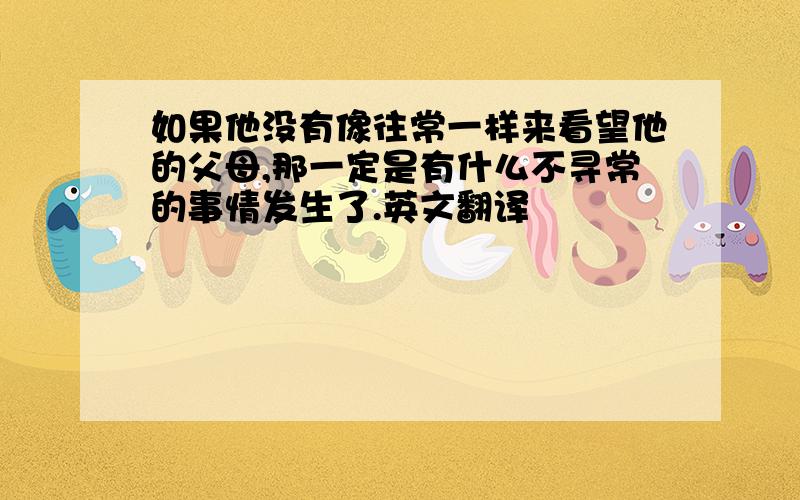 如果他没有像往常一样来看望他的父母,那一定是有什么不寻常的事情发生了.英文翻译