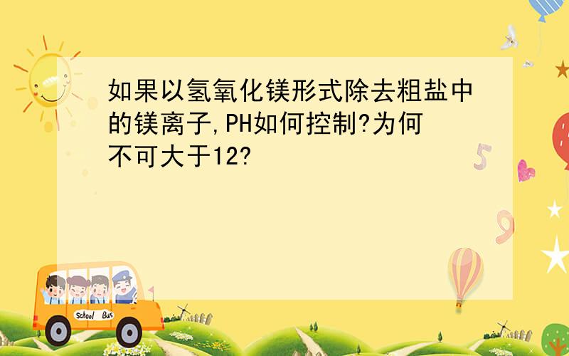 如果以氢氧化镁形式除去粗盐中的镁离子,PH如何控制?为何不可大于12?