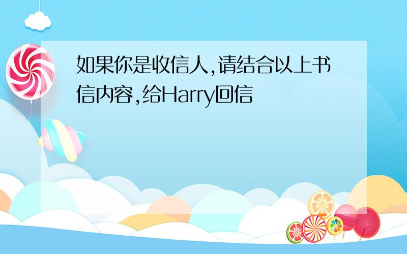 如果你是收信人,请结合以上书信内容,给Harry回信