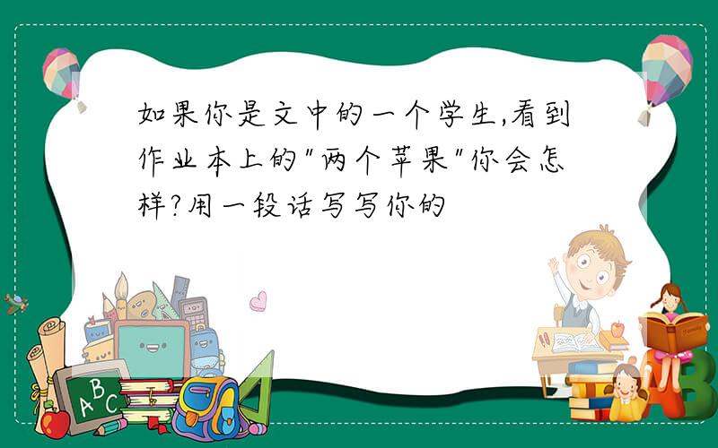 如果你是文中的一个学生,看到作业本上的"两个苹果"你会怎样?用一段话写写你的