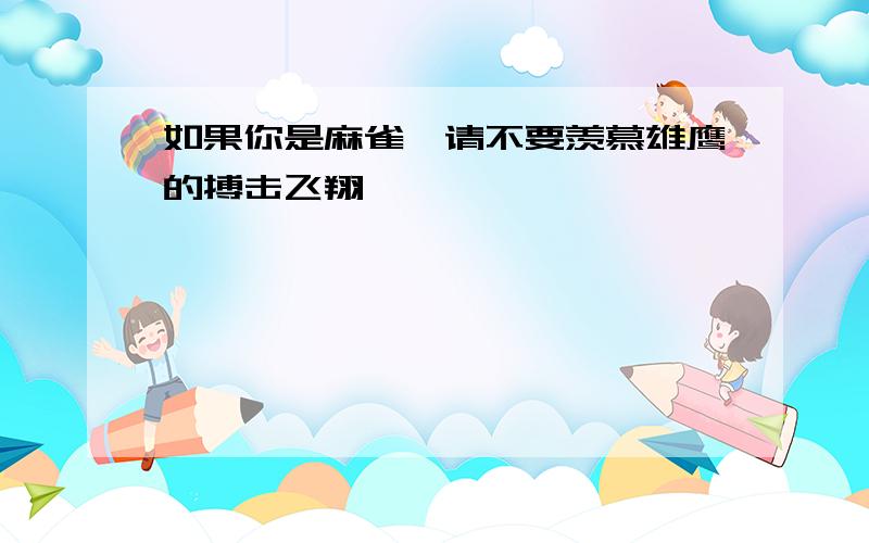 如果你是麻雀,请不要羡慕雄鹰的搏击飞翔