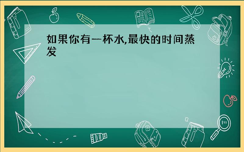 如果你有一杯水,最快的时间蒸发