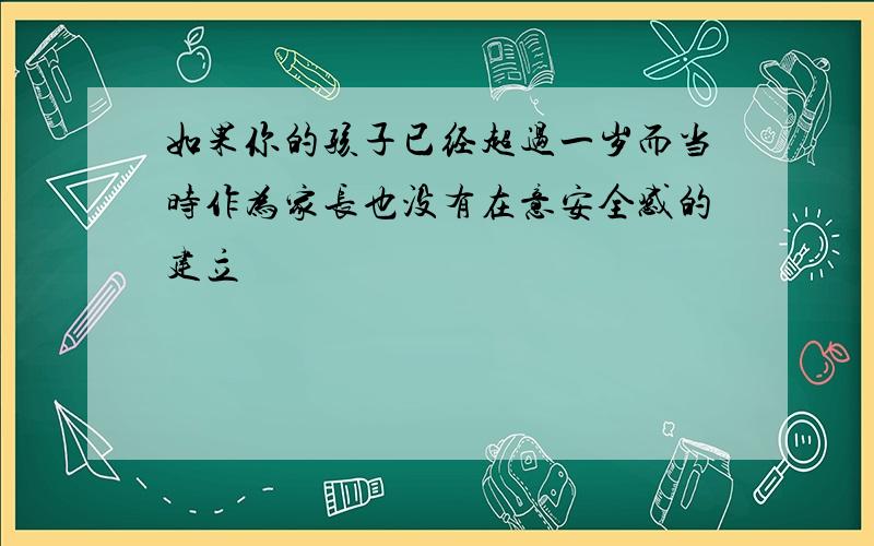 如果你的孩子已经超过一岁而当时作为家长也没有在意安全感的建立