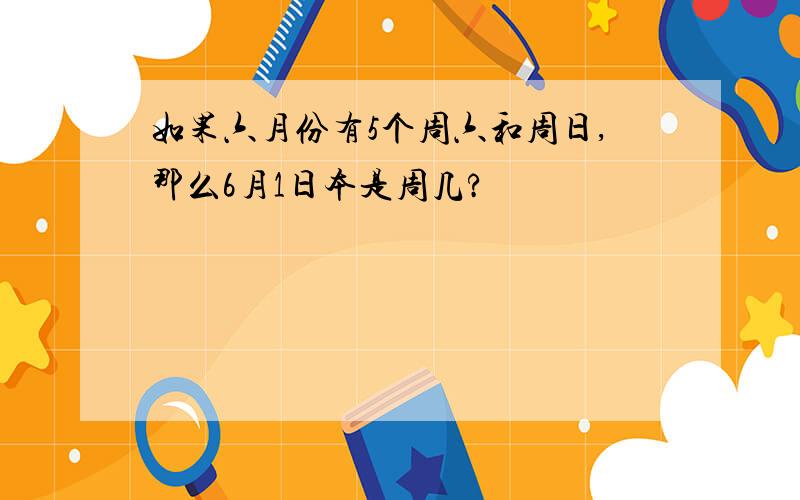 如果六月份有5个周六和周日,那么6月1日本是周几?