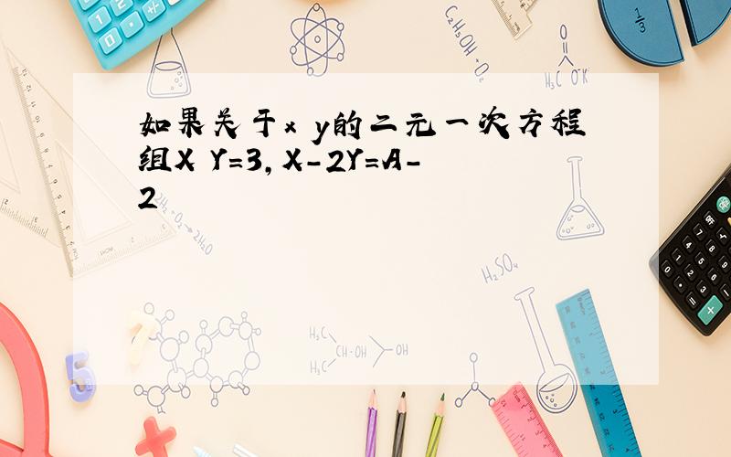 如果关于x y的二元一次方程组X Y=3,X-2Y=A-2