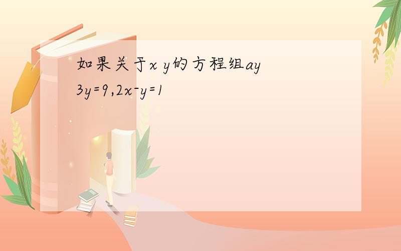 如果关于x y的方程组ay 3y=9,2x-y=1