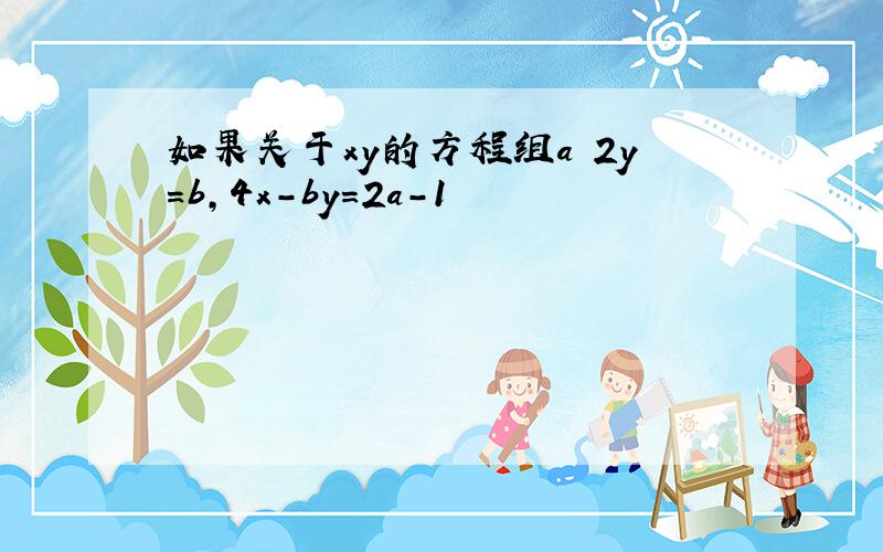 如果关于xy的方程组a 2y=b,4x-by=2a-1