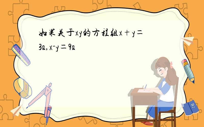 如果关于xy的方程组x+y＝3a,x-y＝9a