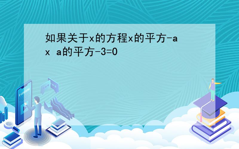 如果关于x的方程x的平方-ax a的平方-3=0