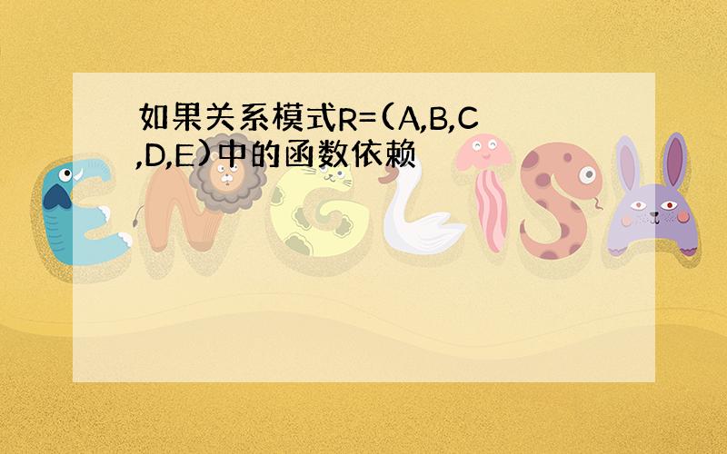 如果关系模式R=(A,B,C,D,E)中的函数依赖