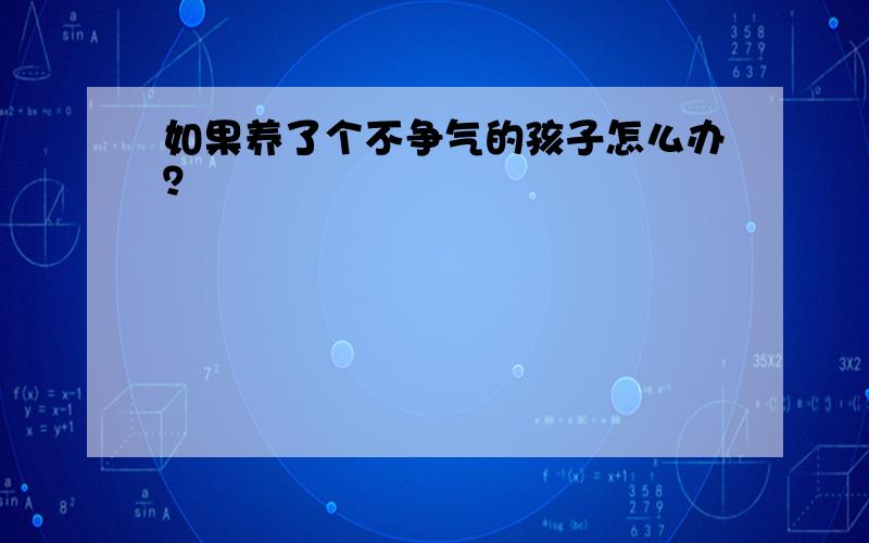 如果养了个不争气的孩子怎么办？