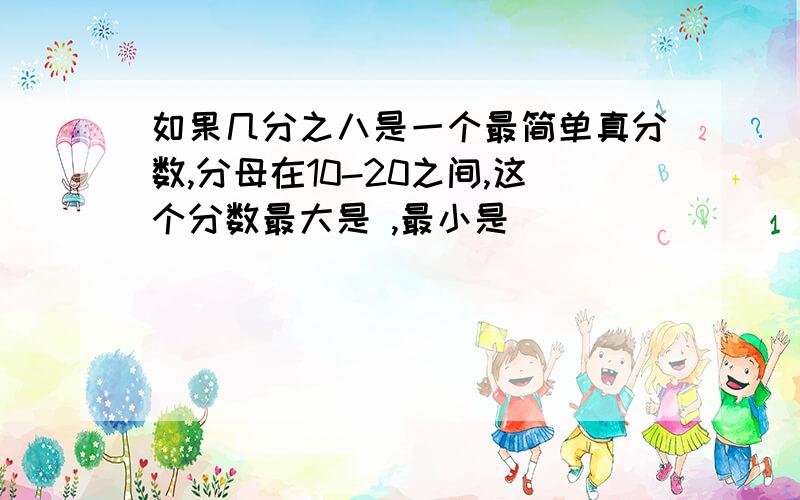 如果几分之八是一个最简单真分数,分母在10-20之间,这个分数最大是 ,最小是