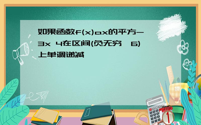 如果函数f(x)ax的平方-3x 4在区间(负无穷,6)上单调递减