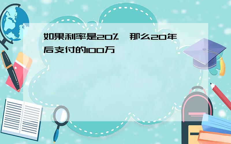 如果利率是20%,那么20年后支付的100万