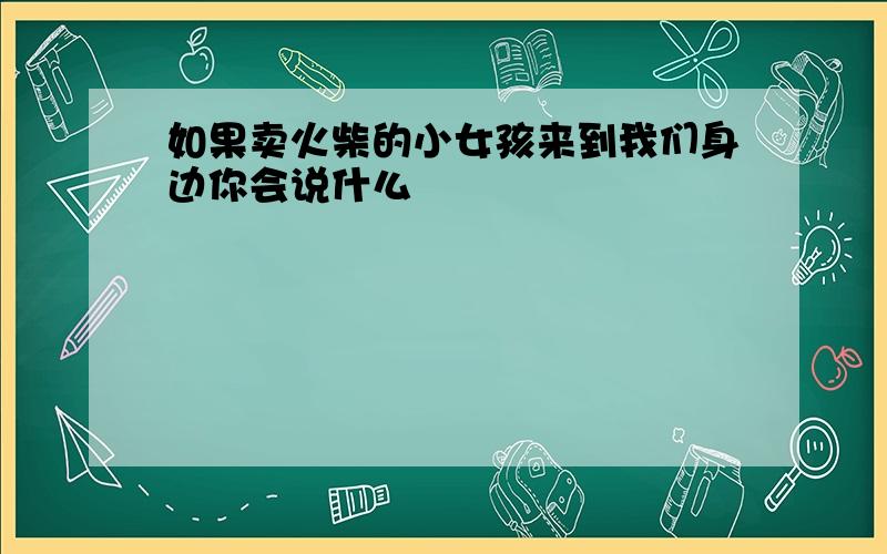 如果卖火柴的小女孩来到我们身边你会说什么