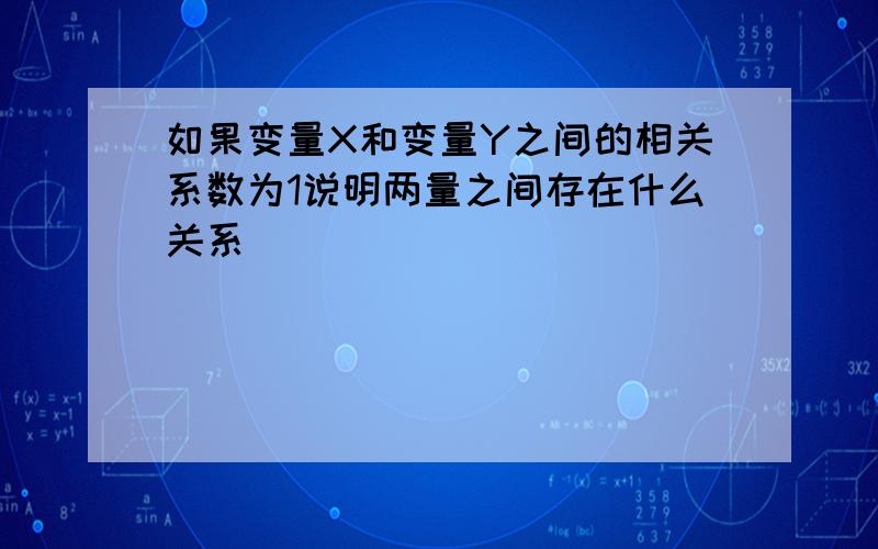 如果变量X和变量Y之间的相关系数为1说明两量之间存在什么关系