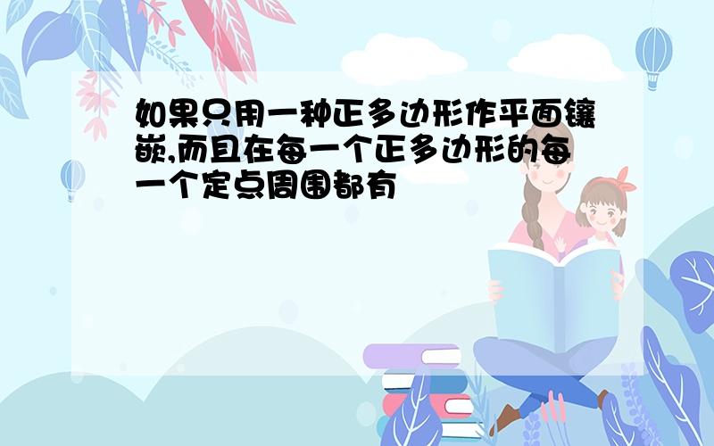 如果只用一种正多边形作平面镶嵌,而且在每一个正多边形的每一个定点周围都有