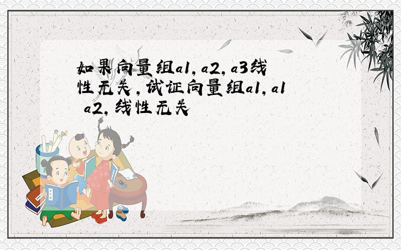 如果向量组a1,a2,a3线性无关,试证向量组a1,a1 a2,线性无关