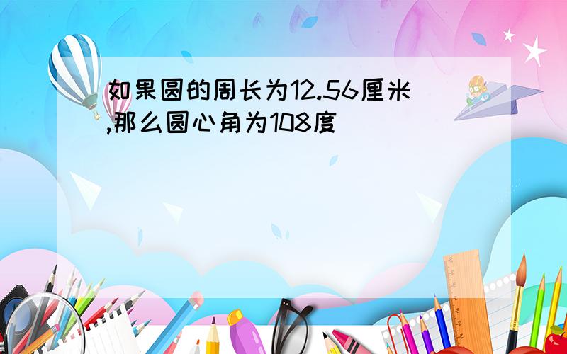 如果圆的周长为12.56厘米,那么圆心角为108度