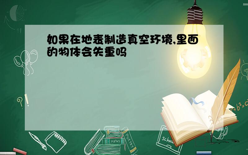 如果在地表制造真空环境,里面的物体会失重吗