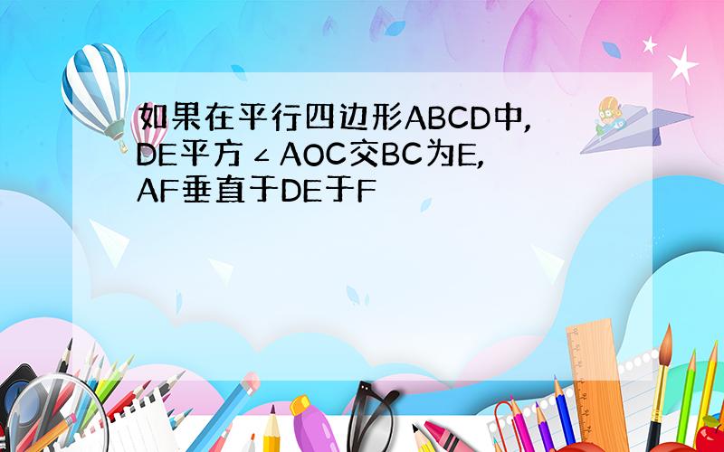 如果在平行四边形ABCD中,DE平方∠AOC交BC为E,AF垂直于DE于F