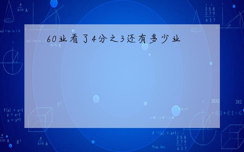 60业看了4分之3还有多少业