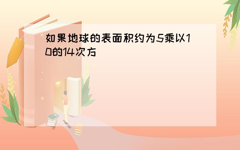 如果地球的表面积约为5乘以10的14次方