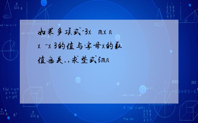 如果多项式-3x² mx nx²-x 3的值与字母x的取值无关.,求整式5mn