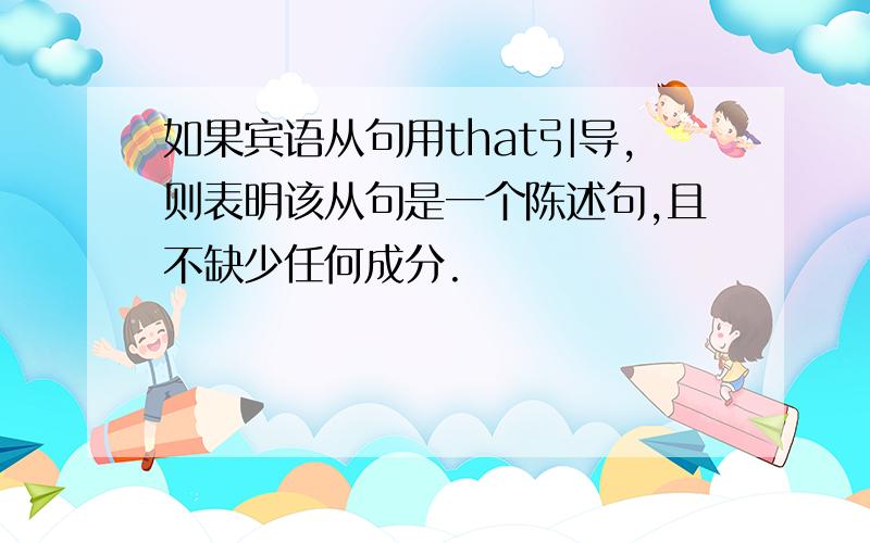 如果宾语从句用that引导,则表明该从句是一个陈述句,且不缺少任何成分.