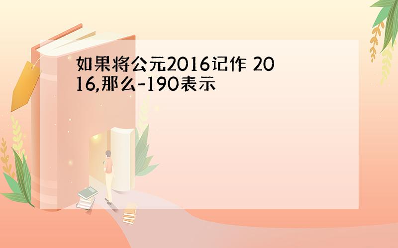 如果将公元2016记作 2016,那么-190表示