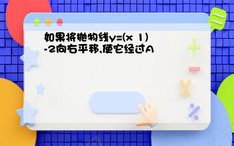 如果将抛物线y=(x 1)²-2向右平移,使它经过A