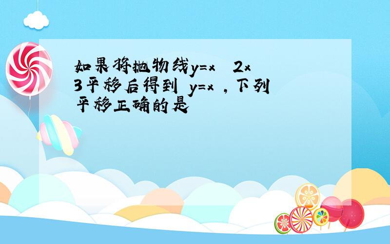 如果将抛物线y=x² 2x 3平移后得到 y=x²,下列平移正确的是