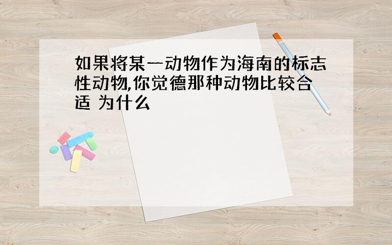 如果将某一动物作为海南的标志性动物,你觉德那种动物比较合适 为什么