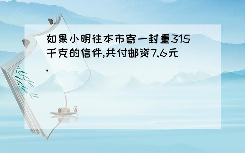 如果小明往本市寄一封重315千克的信件,共付邮资7.6元.