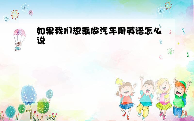 如果我们想乘做汽车用英语怎么说