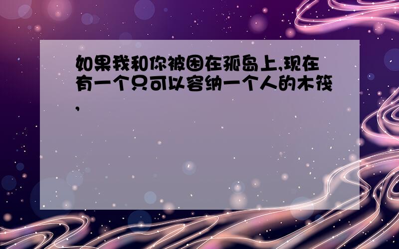 如果我和你被困在孤岛上,现在有一个只可以容纳一个人的木筏,