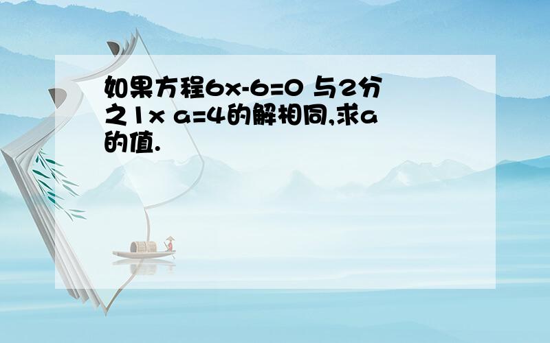 如果方程6x-6=0 与2分之1x a=4的解相同,求a的值.