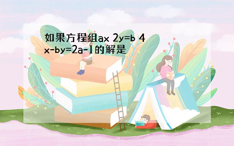 如果方程组ax 2y=b 4x-by=2a-1的解是