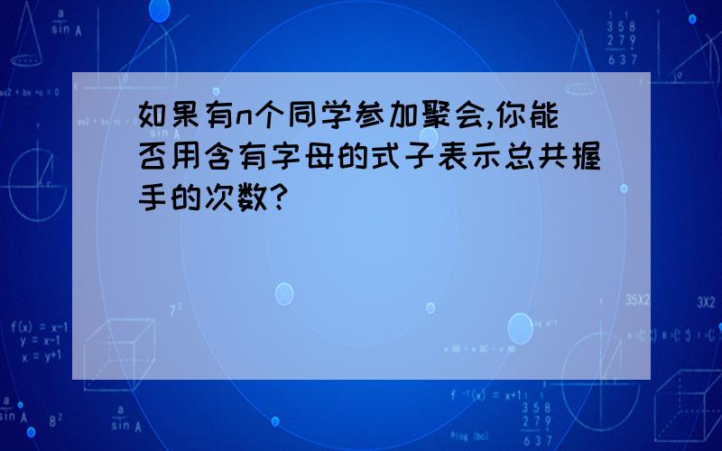 如果有n个同学参加聚会,你能否用含有字母的式子表示总共握手的次数?